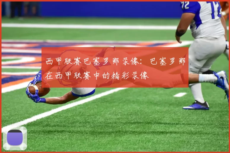 西甲联赛巴塞罗那录像：巴塞罗那在西甲联赛中的精彩录像