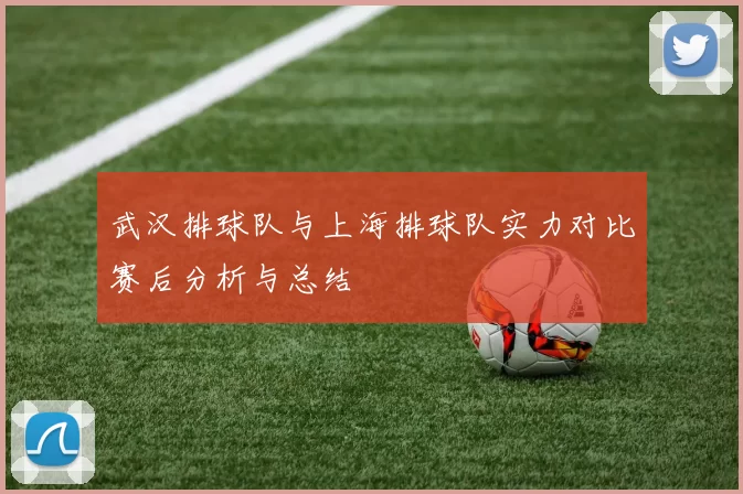 武汉排球队与上海排球队实力对比赛后分析与总结