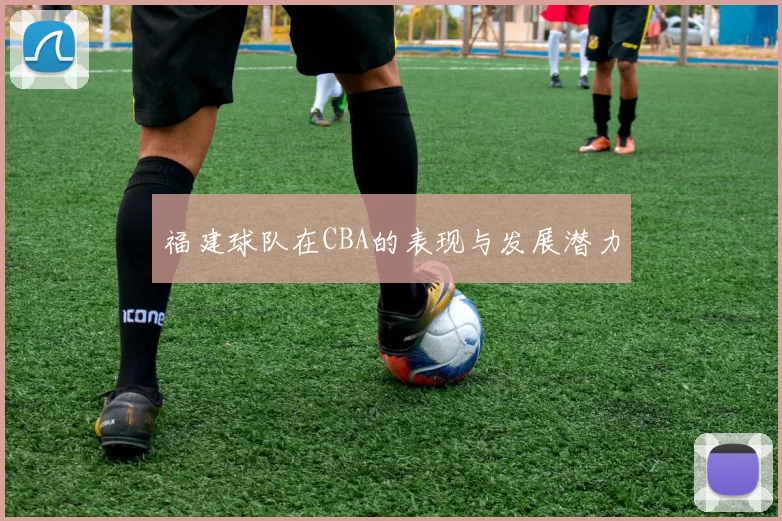 福建球队在CBA的表现与发展潜力