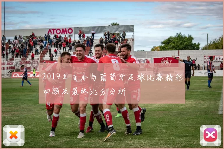 2019年南非与葡萄牙足球比赛精彩回顾及最终比分分析