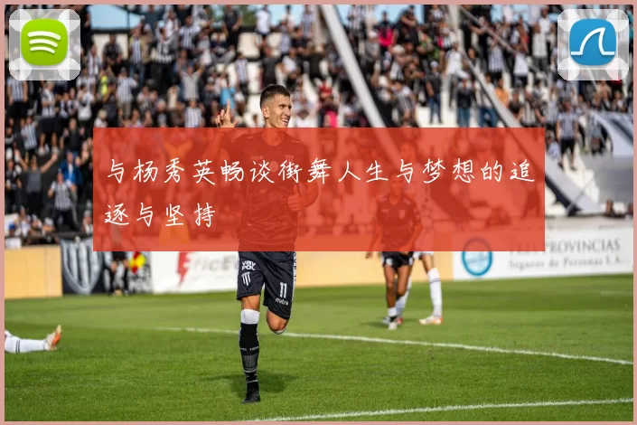 与杨秀英畅谈街舞人生与梦想的追逐与坚持