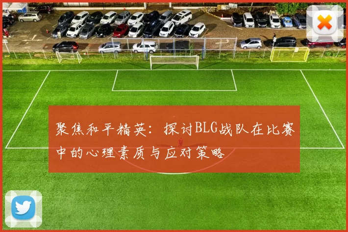 聚焦和平精英：探讨BLG战队在比赛中的心理素质与应对策略
