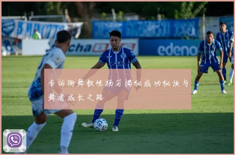 专访街舞教练杨芳揭秘成功秘诀与舞者成长之路