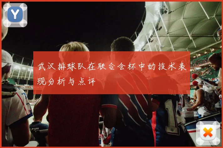 武汉排球队在联合会杯中的技术表现分析与点评