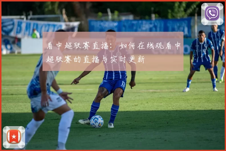 看中超联赛直播：如何在线观看中超联赛的直播与实时更新