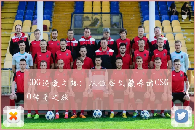 EDG逆袭之路：从低谷到巅峰的CSGO传奇之旅