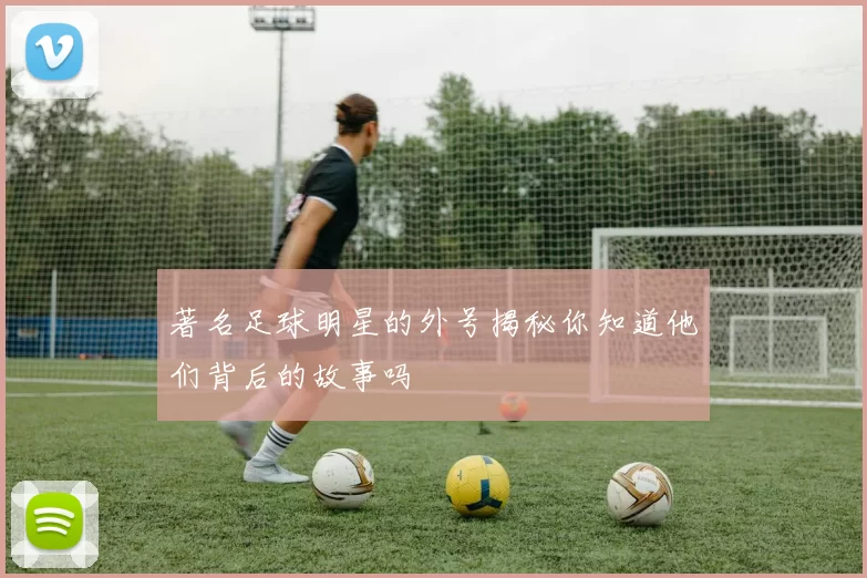 著名足球明星的外号揭秘你知道他们背后的故事吗