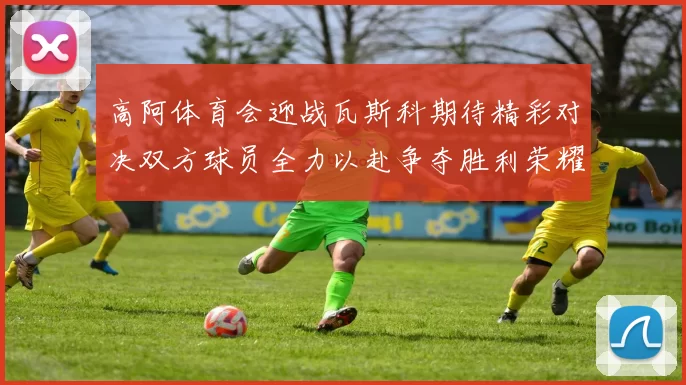 高阿体育会迎战瓦斯科期待精彩对决双方球员全力以赴争夺胜利荣耀