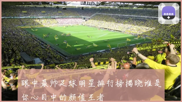 眼中最帅足球明星排行榜揭晓谁是你心目中的颜值王者