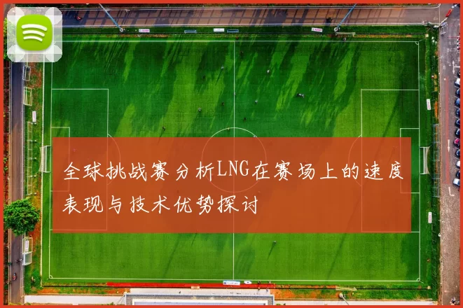 全球挑战赛分析LNG在赛场上的速度表现与技术优势探讨