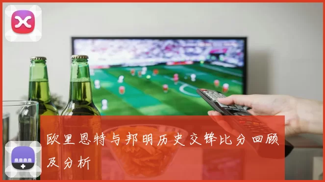 欧里恩特与邦明历史交锋比分回顾及分析