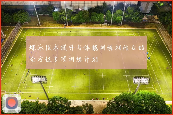 蝶泳技术提升与体能训练相结合的全方位专项训练计划