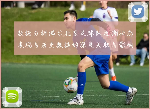 数据分析揭示北京足球队近期状态表现与历史数据的深度关联与影响因素探讨