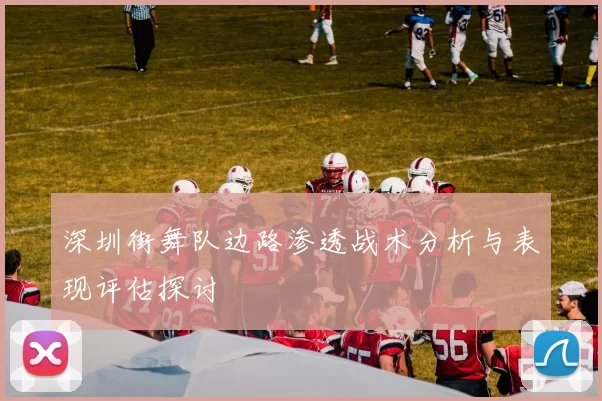 深圳街舞队边路渗透战术分析与表现评估探讨