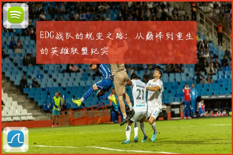 EDG战队的蜕变之路：从巅峰到重生的英雄联盟纪实