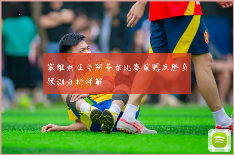 塞维利亚与阿普尔比赛前瞻及胜负预测分析详解