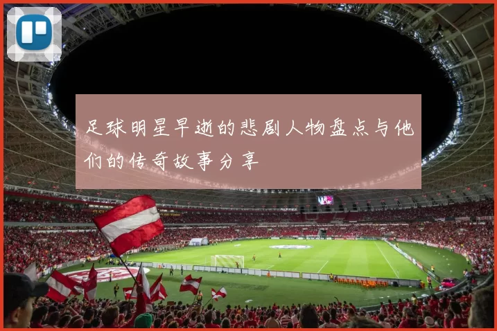 足球明星早逝的悲剧人物盘点与他们的传奇故事分享