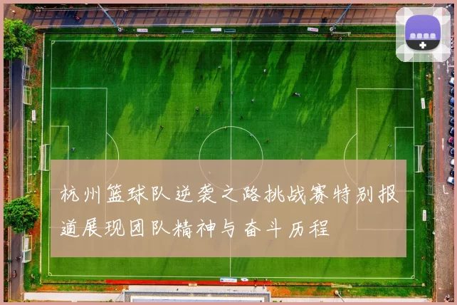 杭州篮球队逆袭之路挑战赛特别报道展现团队精神与奋斗历程