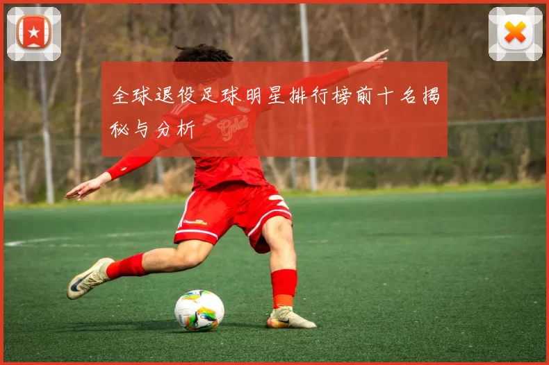 全球退役足球明星排行榜前十名揭秘与分析