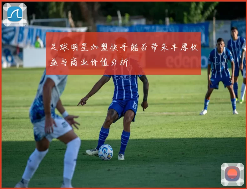 足球明星加盟快手能否带来丰厚收益与商业价值分析