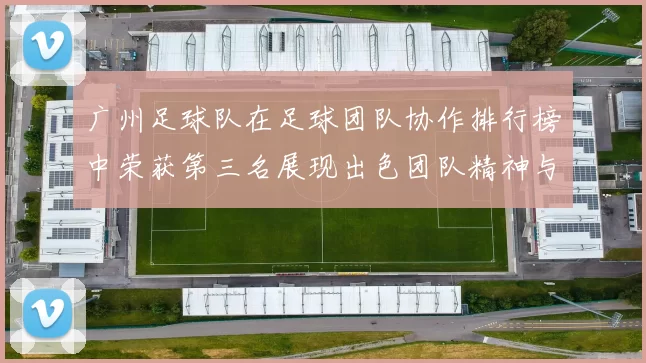 广州足球队在足球团队协作排行榜中荣获第三名展现出色团队精神与默契配合