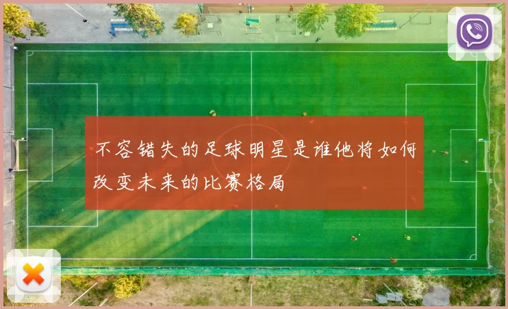 不容错失的足球明星是谁他将如何改变未来的比赛格局
