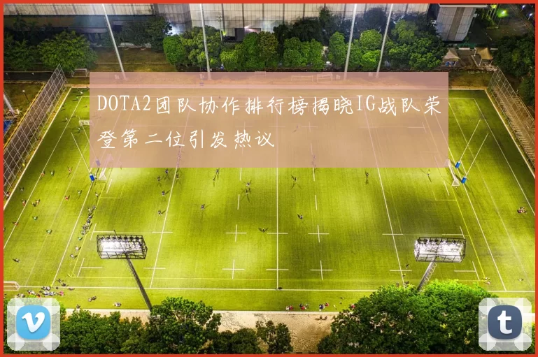 DOTA2团队协作排行榜揭晓IG战队荣登第二位引发热议