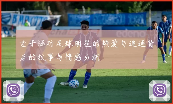 金子涵对足球明星的热爱与追逐背后的故事与情感分析