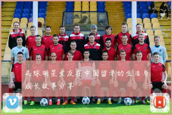 足球明星女友在中国留学的生活与成长故事分享