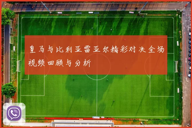 皇马与比利亚雷亚尔精彩对决全场视频回顾与分析