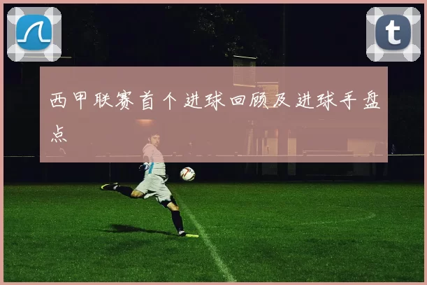 西甲联赛首个进球回顾及进球手盘点