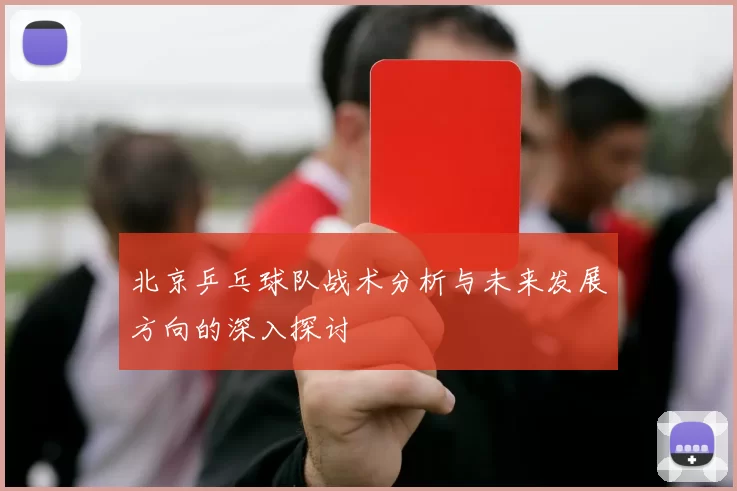 北京乒乓球队战术分析与未来发展方向的深入探讨