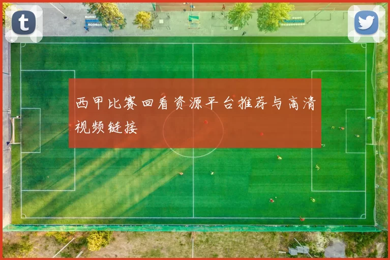 西甲比赛回看资源平台推荐与高清视频链接