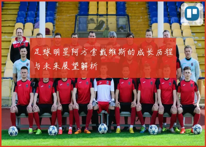 足球明星阿方索戴维斯的成长历程与未来展望解析