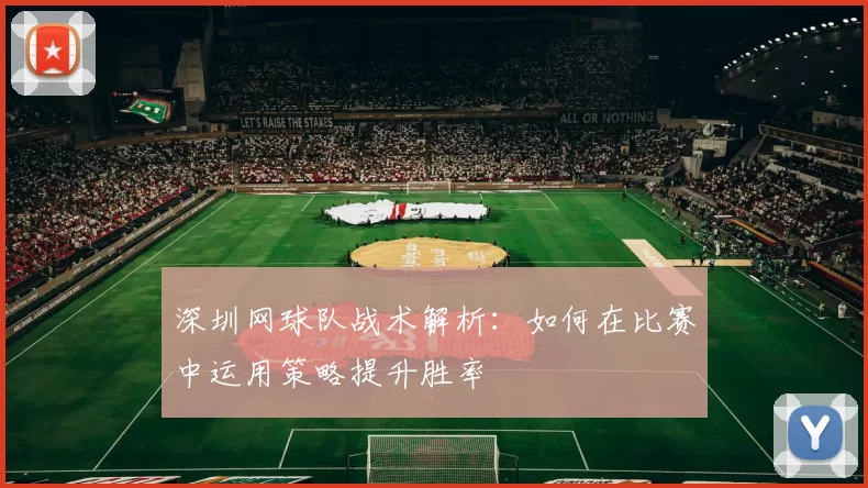 深圳网球队战术解析：如何在比赛中运用策略提升胜率