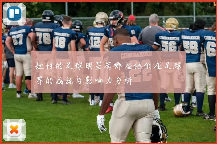 姓付的足球明星有哪些他们在足球界的成就与影响力分析
