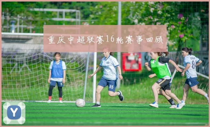 重庆中超联赛16轮赛事回顾