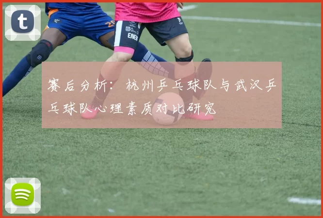 赛后分析：杭州乒乓球队与武汉乒乓球队心理素质对比研究