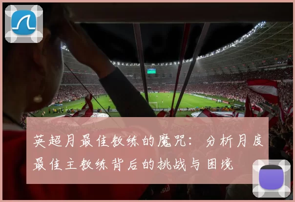 英超月最佳教练的魔咒：分析月度最佳主教练背后的挑战与困境