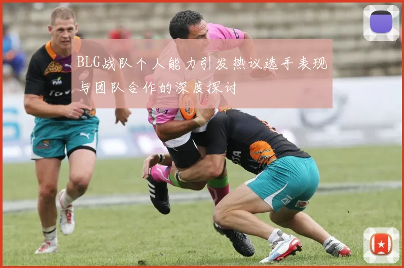 BLG战队个人能力引发热议选手表现与团队合作的深度探讨
