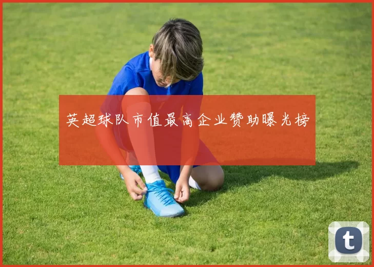 英超球队市值最高企业赞助曝光榜