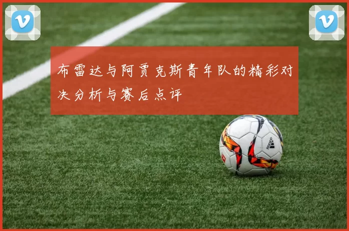 布雷达与阿贾克斯青年队的精彩对决分析与赛后点评