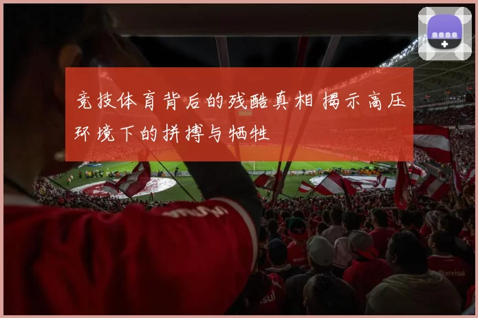竞技体育背后的残酷真相 揭示高压环境下的拼搏与牺牲