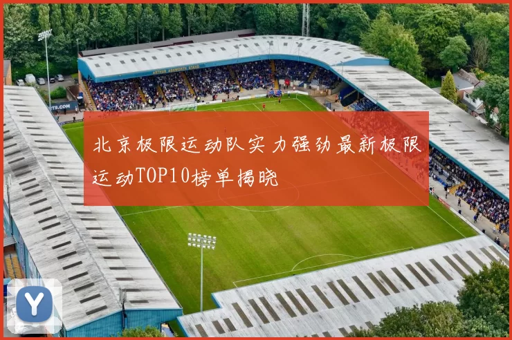 北京极限运动队实力强劲最新极限运动TOP10榜单揭晓