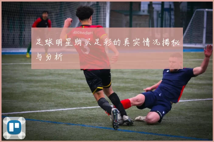 足球明星购买足彩的真实情况揭秘与分析