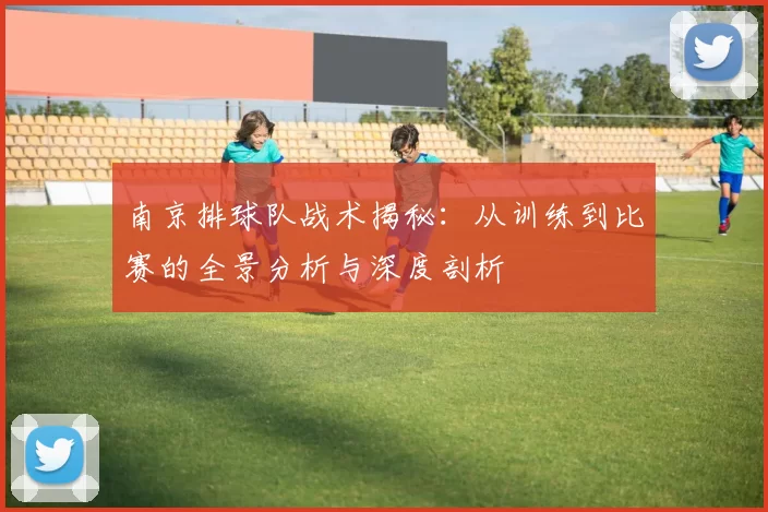 南京排球队战术揭秘：从训练到比赛的全景分析与深度剖析