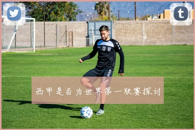 西甲是否为世界第一联赛探讨