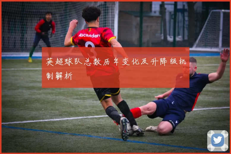 英超球队总数历年变化及升降级机制解析