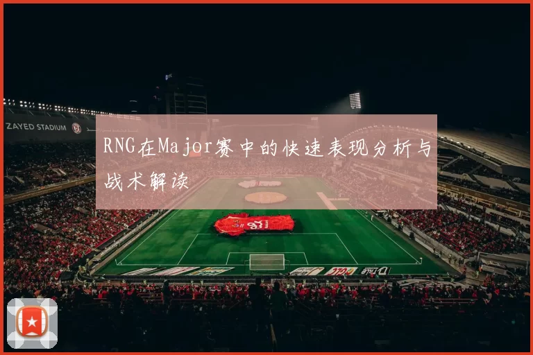 RNG在Major赛中的快速表现分析与战术解读
