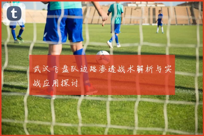 武汉飞盘队边路渗透战术解析与实战应用探讨